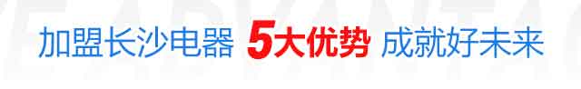加盟长沙电器5大优势成就好未来